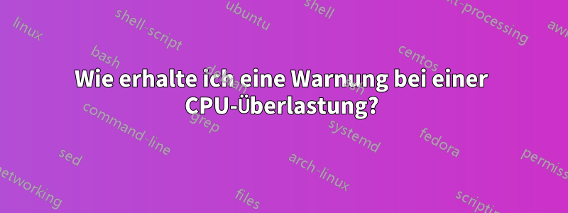 Wie erhalte ich eine Warnung bei einer CPU-Überlastung?