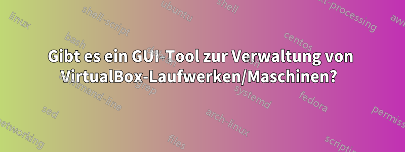 Gibt es ein GUI-Tool zur Verwaltung von VirtualBox-Laufwerken/Maschinen? 