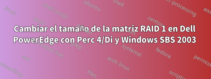 Cambiar el tamaño de la matriz RAID 1 en Dell PowerEdge con Perc 4/Di y Windows SBS 2003