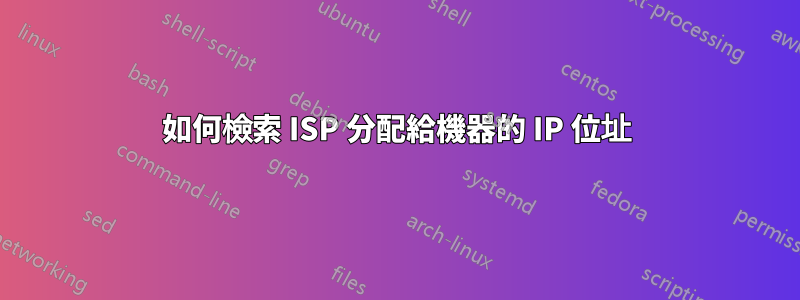 如何檢索 ISP 分配給機器的 IP 位址