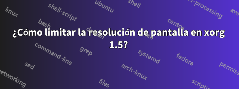 ¿Cómo limitar la resolución de pantalla en xorg 1.5?