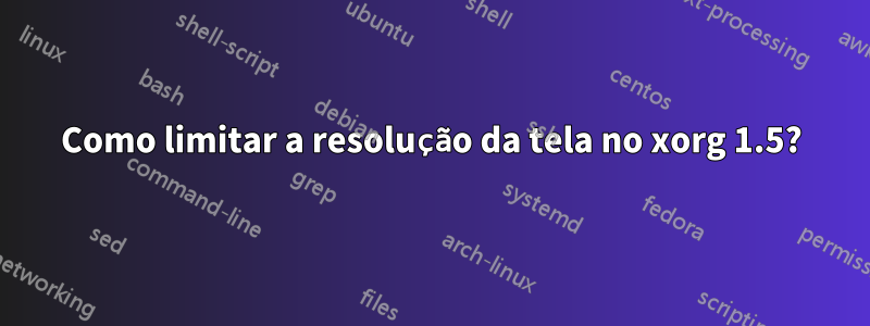 Como limitar a resolução da tela no xorg 1.5?