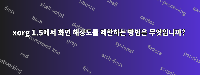 xorg 1.5에서 화면 해상도를 제한하는 방법은 무엇입니까?
