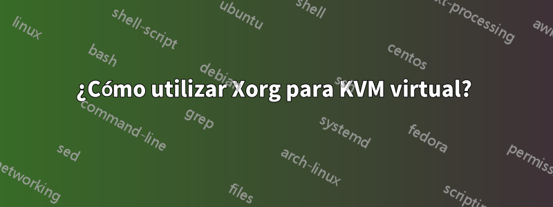 ¿Cómo utilizar Xorg para KVM virtual?