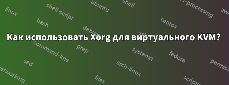 Как использовать Xorg для виртуального KVM?