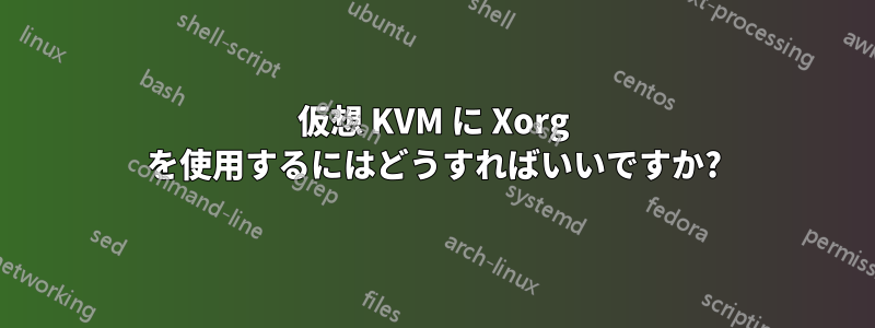 仮想 KVM に Xorg を使用するにはどうすればいいですか?