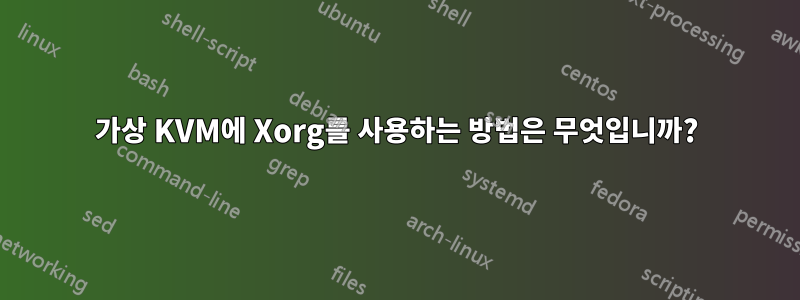 가상 KVM에 Xorg를 사용하는 방법은 무엇입니까?
