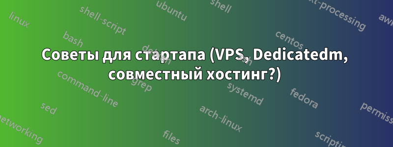 Советы для стартапа (VPS, Dedicatedm, совместный хостинг?)