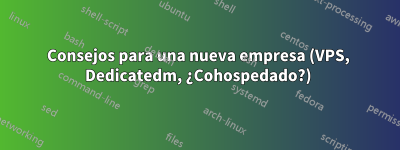 Consejos para una nueva empresa (VPS, Dedicatedm, ¿Cohospedado?)
