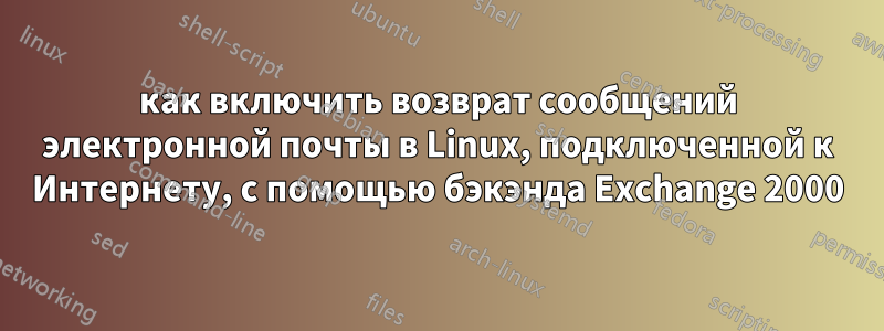 как включить возврат сообщений электронной почты в Linux, подключенной к Интернету, с помощью бэкэнда Exchange 2000