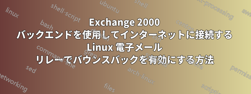 Exchange 2000 バックエンドを使用してインターネットに接続する Linux 電子メール リレーでバウンスバックを有効にする方法