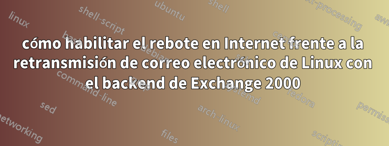 cómo habilitar el rebote en Internet frente a la retransmisión de correo electrónico de Linux con el backend de Exchange 2000