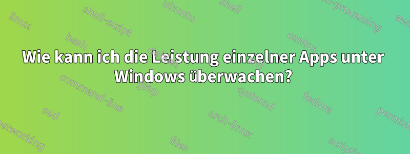 Wie kann ich die Leistung einzelner Apps unter Windows überwachen?