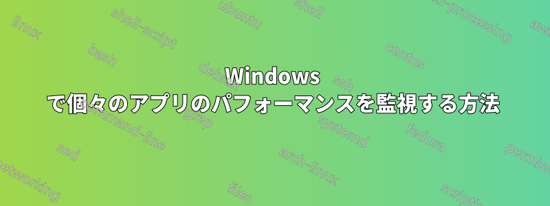 Windows で個々のアプリのパフォーマンスを監視する方法
