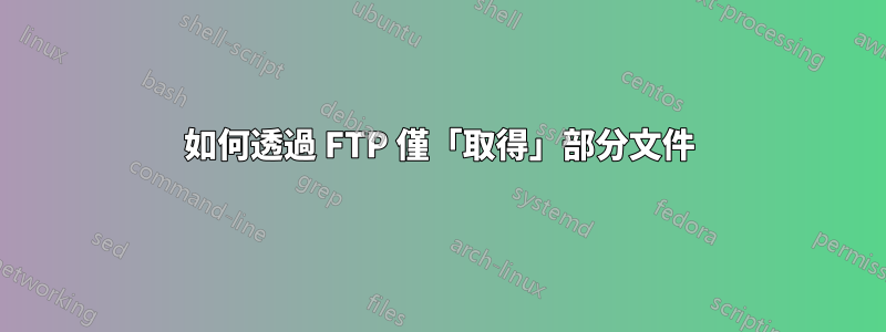 如何透過 FTP 僅「取得」部分文件