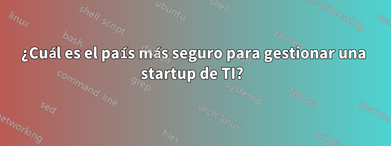 ¿Cuál es el país más seguro para gestionar una startup de TI? 