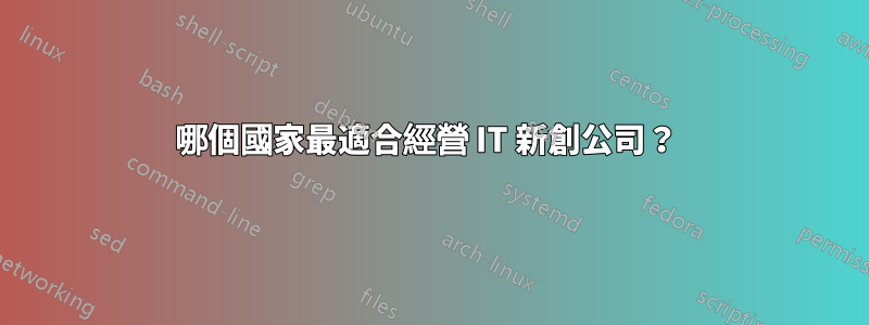 哪個國家最適合經營 IT 新創公司？ 