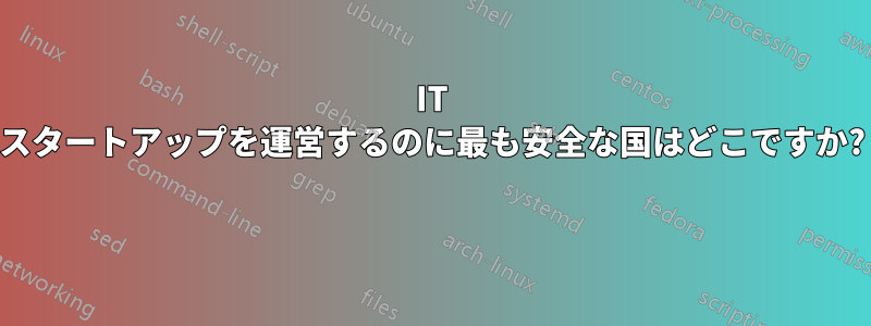 IT スタートアップを運営するのに最も安全な国はどこですか? 