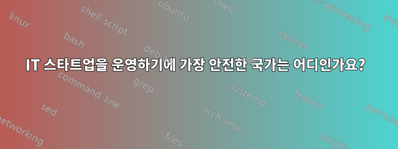 IT 스타트업을 운영하기에 가장 안전한 국가는 어디인가요? 