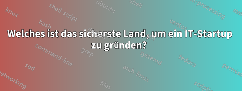 Welches ist das sicherste Land, um ein IT-Startup zu gründen? 