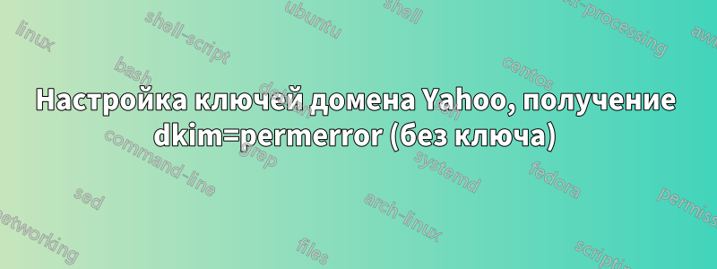 Настройка ключей домена Yahoo, получение dkim=permerror (без ключа)
