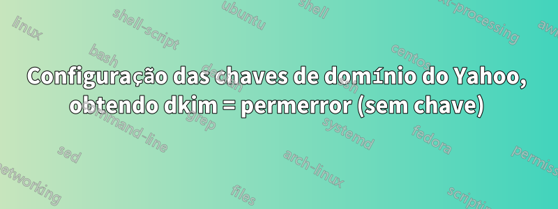 Configuração das chaves de domínio do Yahoo, obtendo dkim = permerror (sem chave)