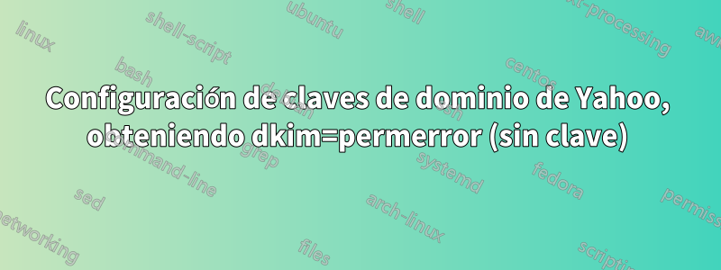 Configuración de claves de dominio de Yahoo, obteniendo dkim=permerror (sin clave)