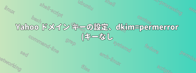 Yahoo ドメイン キーの設定、dkim=permerror (キーなし) を取得