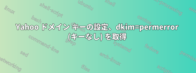 Yahoo ドメイン キーの設定、dkim=permerror (キーなし) を取得