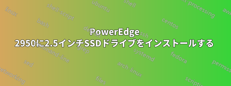 PowerEdge 2950に2.5インチSSDドライブをインストールする