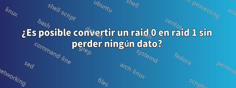 ¿Es posible convertir un raid 0 en raid 1 sin perder ningún dato?