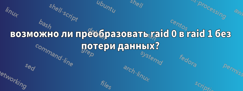 возможно ли преобразовать raid 0 в raid 1 без потери данных?