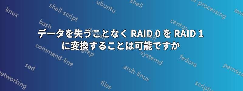 データを失うことなく RAID 0 を RAID 1 に変換することは可能ですか