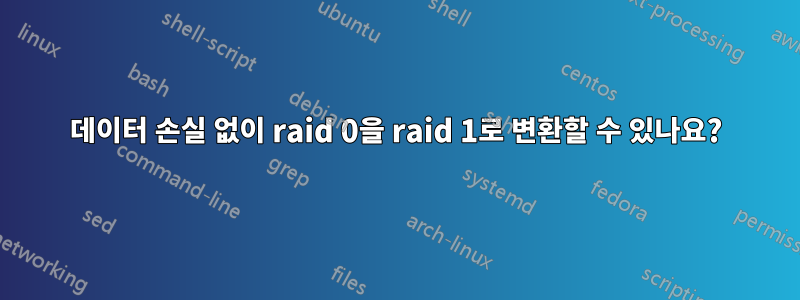 데이터 손실 없이 raid 0을 raid 1로 변환할 수 있나요?