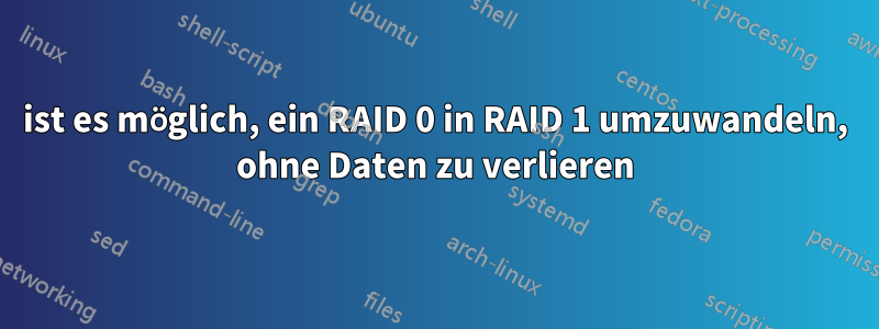 ist es möglich, ein RAID 0 in RAID 1 umzuwandeln, ohne Daten zu verlieren
