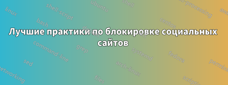 Лучшие практики по блокировке социальных сайтов