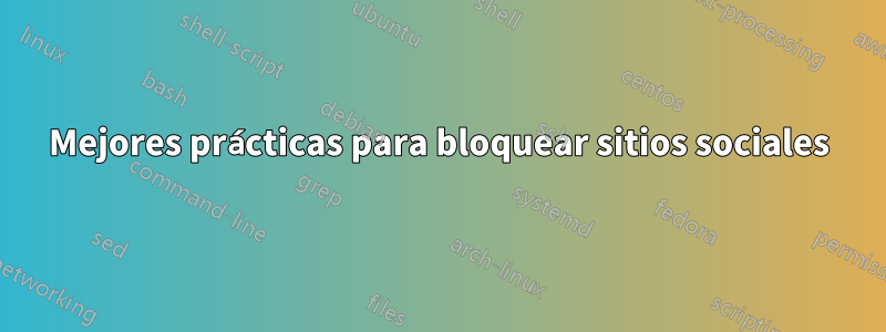Mejores prácticas para bloquear sitios sociales