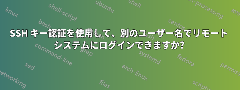 SSH キー認証を使用して、別のユーザー名でリモート システムにログインできますか?