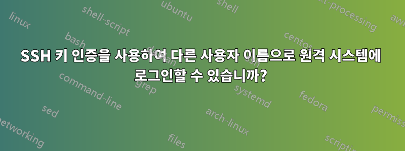 SSH 키 인증을 사용하여 다른 사용자 이름으로 원격 시스템에 로그인할 수 있습니까?