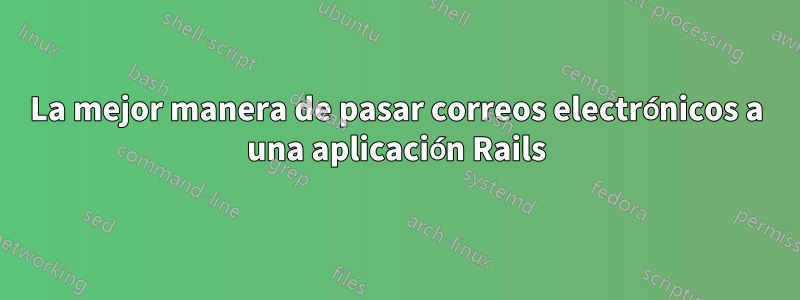 La mejor manera de pasar correos electrónicos a una aplicación Rails