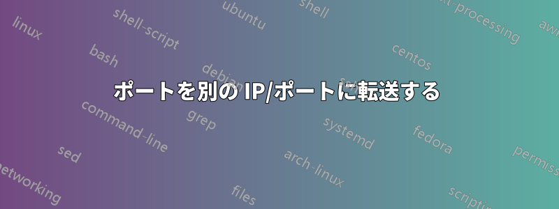 ポートを別の IP/ポートに転送する
