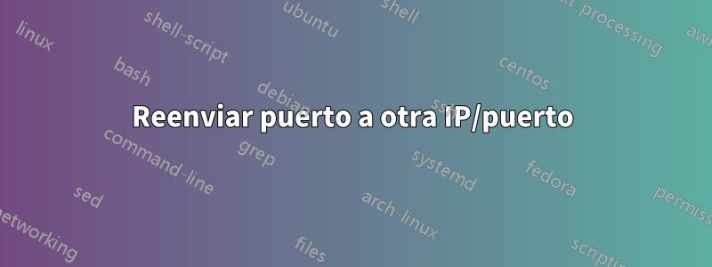 Reenviar puerto a otra IP/puerto