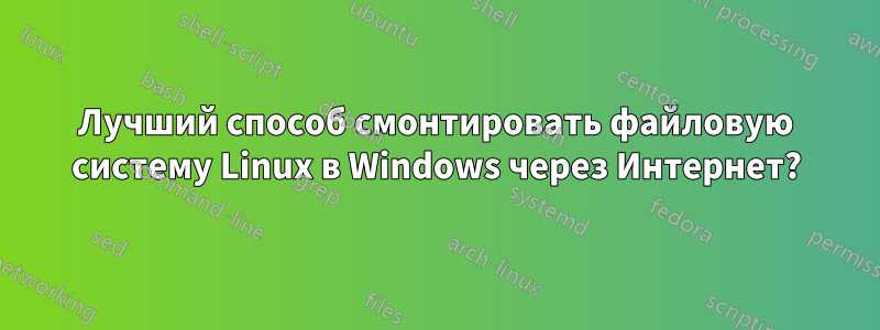 Лучший способ смонтировать файловую систему Linux в Windows через Интернет?