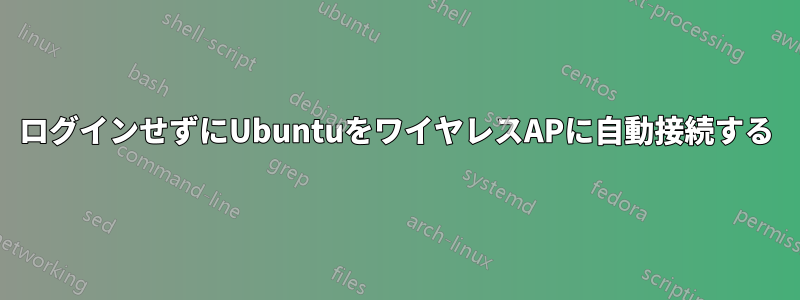ログインせずにUbuntuをワイヤレスAPに自動接続する