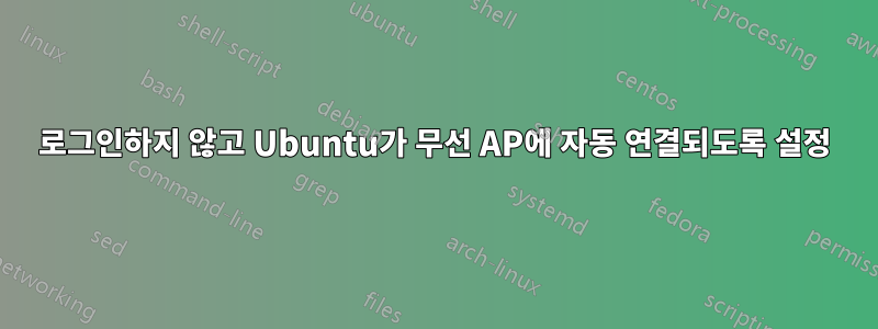 로그인하지 않고 Ubuntu가 무선 AP에 자동 연결되도록 설정
