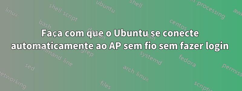 Faça com que o Ubuntu se conecte automaticamente ao AP sem fio sem fazer login