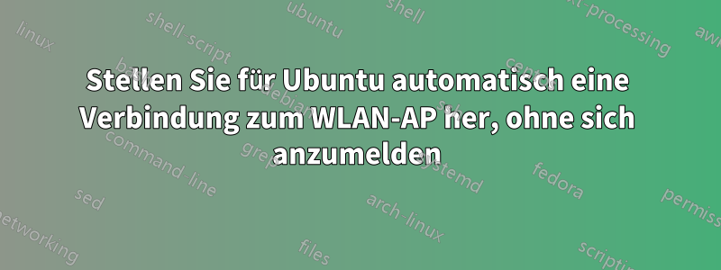 Stellen Sie für Ubuntu automatisch eine Verbindung zum WLAN-AP her, ohne sich anzumelden