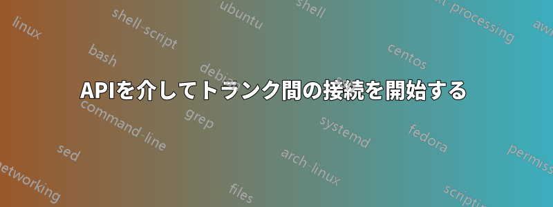 APIを介してトランク間の接続を開始する