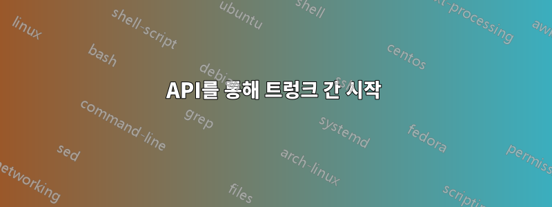 API를 통해 트렁크 간 시작