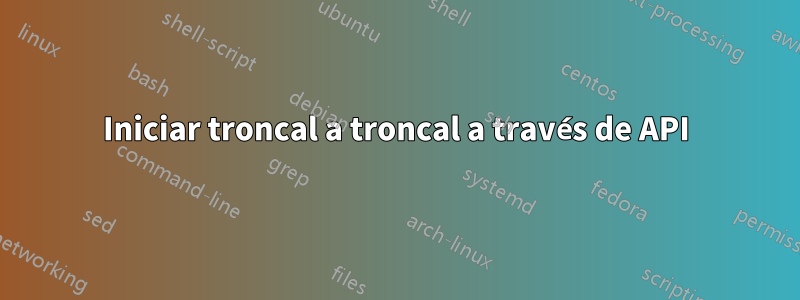 Iniciar troncal a troncal a través de API